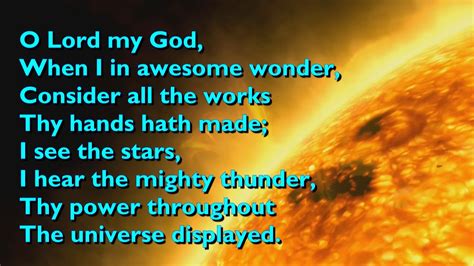 Verse 1 A D O Lord my God when I in awesome wonder A E A Consider all the works Thy Hand has made A D I see the stars I hear the rolling thunder A E A Thy power through- out the uni- verse dis- played. . Oh lord my god when i in awesome wonder lyrics